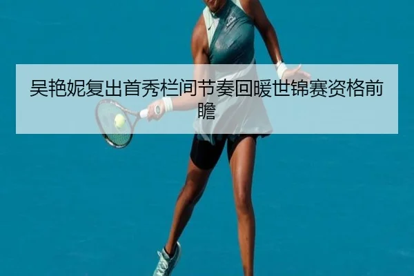 吴艳妮复出首秀栏间节奏回暖世锦赛资格前瞻