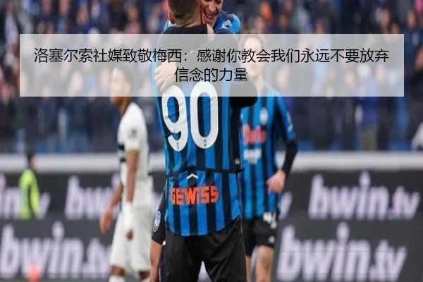 洛塞尔索社媒致敬梅西:感谢你教会我们永远不要放弃信念的力量